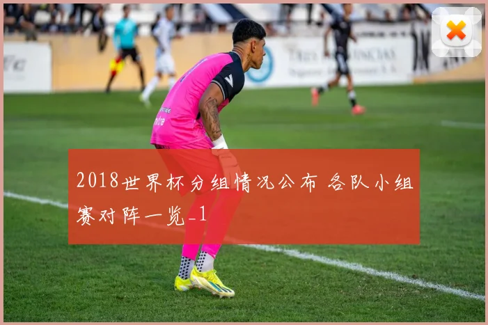 2018世界杯分组情况公布 各队小组赛对阵一览_1