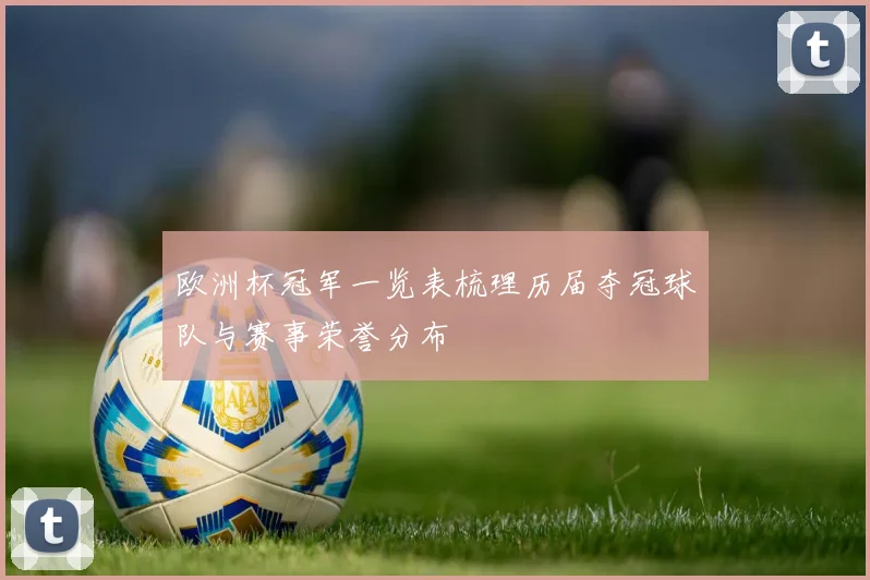 欧洲杯冠军一览表梳理历届夺冠球队与赛事荣誉分布