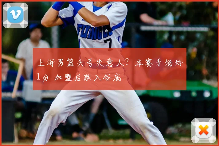 上海男篮头号失意人？本赛季场均1分 加盟后跌入谷底