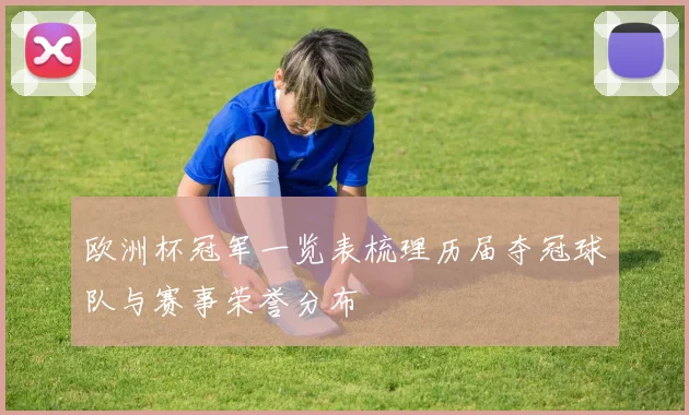 欧洲杯冠军一览表梳理历届夺冠球队与赛事荣誉分布