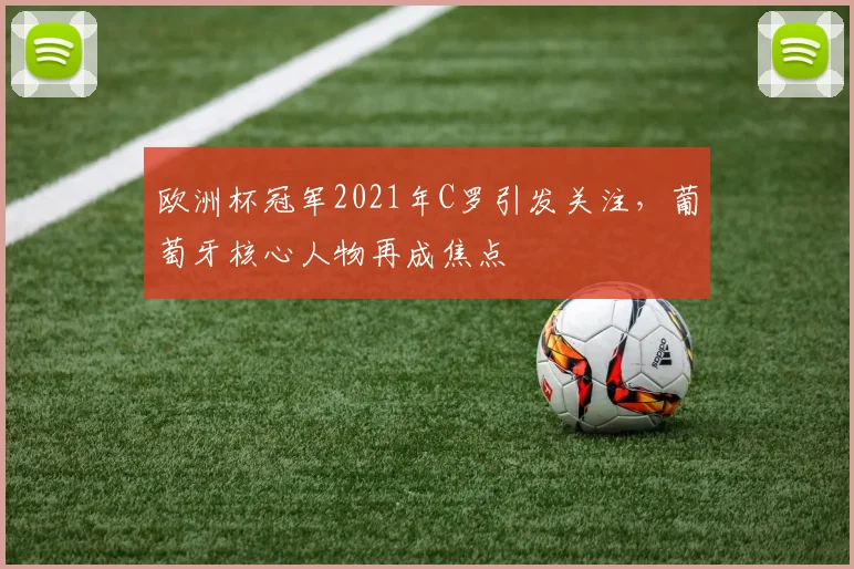 欧洲杯冠军2021年C罗引发关注，葡萄牙核心人物再成焦点