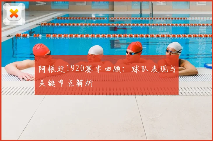 阿根廷1920赛季回顾：球队表现与关键节点解析