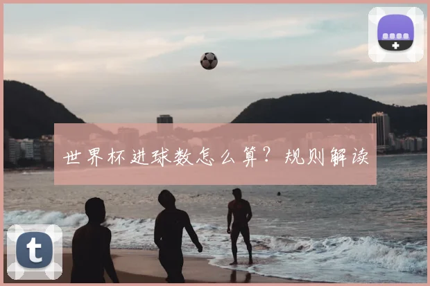 世界杯进球数怎么算？规则解读