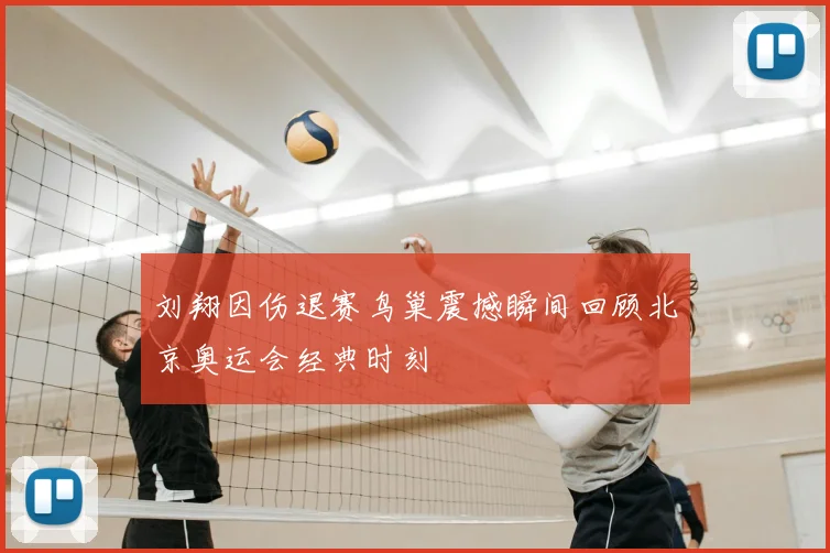 刘翔因伤退赛鸟巢震撼瞬间回顾北京奥运会经典时刻
