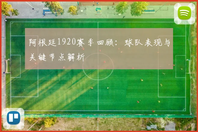 阿根廷1920赛季回顾：球队表现与关键节点解析