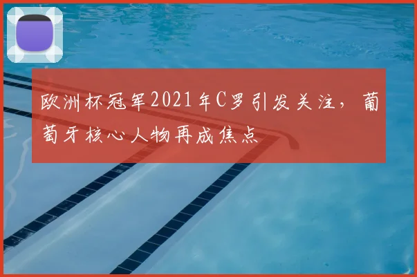 欧洲杯冠军2021年C罗引发关注，葡萄牙核心人物再成焦点