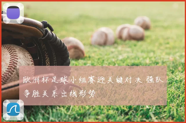欧洲杯足球小组赛迎关键对决 强队争胜关系出线形势