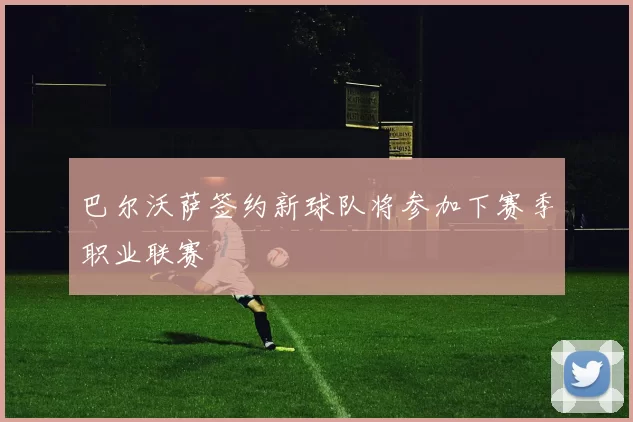 巴尔沃萨签约新球队将参加下赛季职业联赛