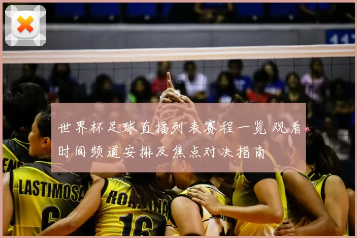 世界杯足球直播列表赛程一览 观看时间频道安排及焦点对决指南