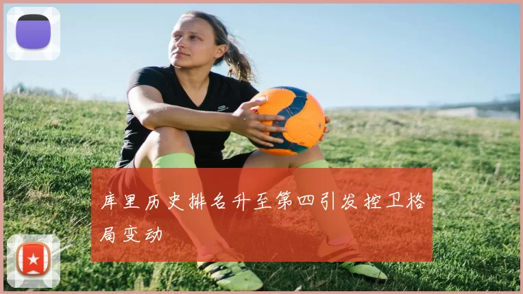 库里历史排名升至第四引发控卫格局变动