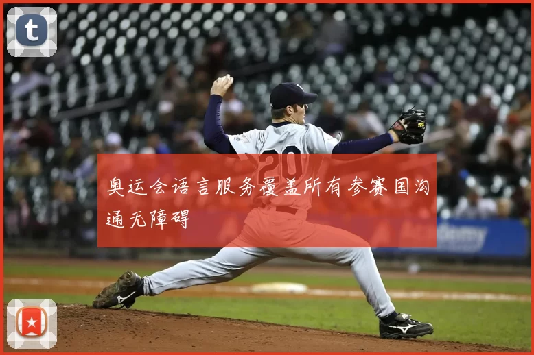 奥运会语言服务覆盖所有参赛国沟通无障碍