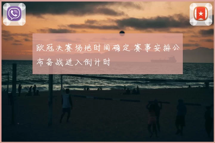 欧冠决赛场地时间确定 赛事安排公布备战进入倒计时