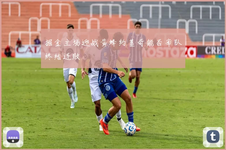 掘金主场迎战黄蜂约基奇能否率队终结连败