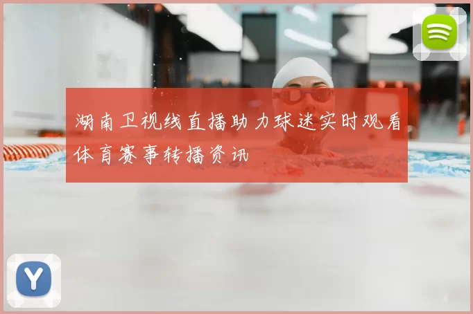 湖南卫视线直播助力球迷实时观看体育赛事转播资讯