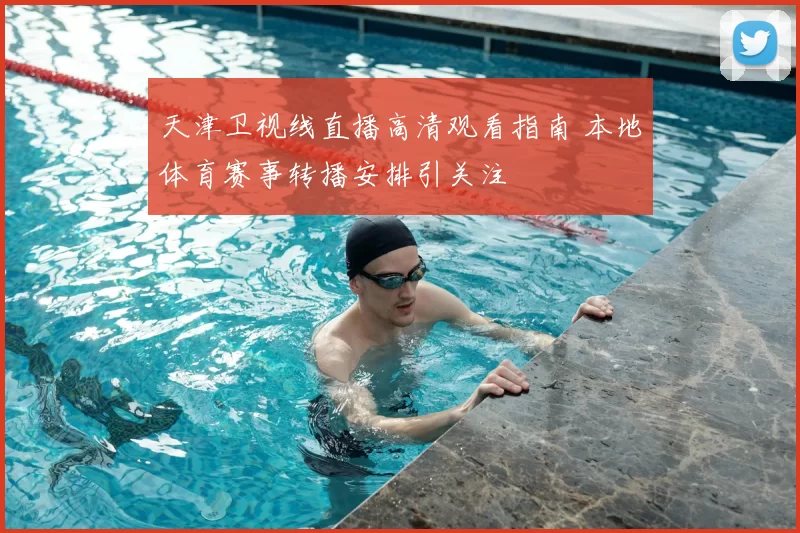 天津卫视线直播高清观看指南 本地体育赛事转播安排引关注