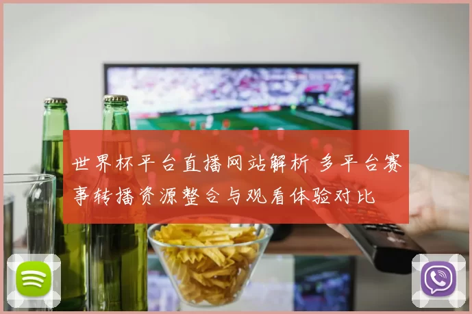 世界杯平台直播网站解析 多平台赛事转播资源整合与观看体验对比