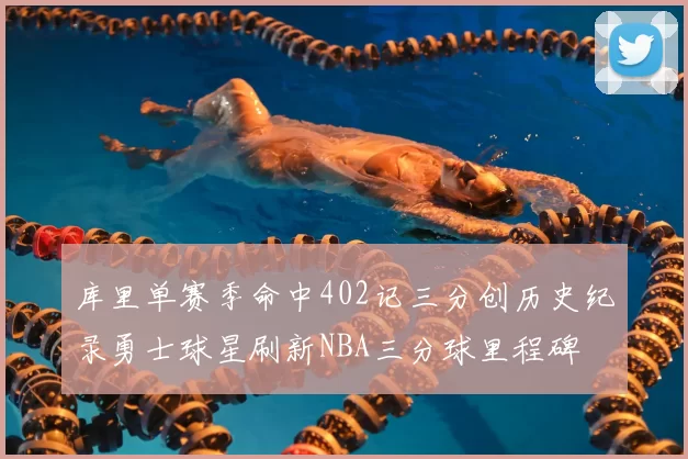 库里单赛季命中402记三分创历史纪录勇士球星刷新NBA三分球里程碑