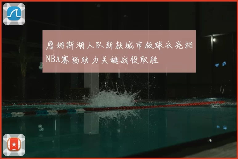詹姆斯湖人队新款城市版球衣亮相NBA赛场助力关键战役取胜