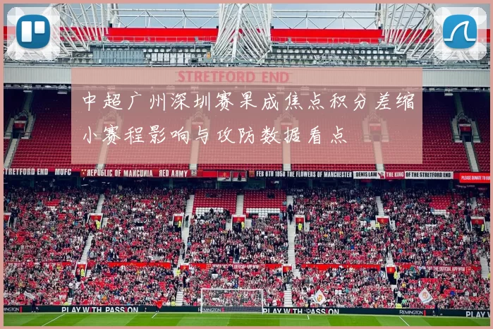 中超广州深圳赛果成焦点积分差缩小赛程影响与攻防数据看点