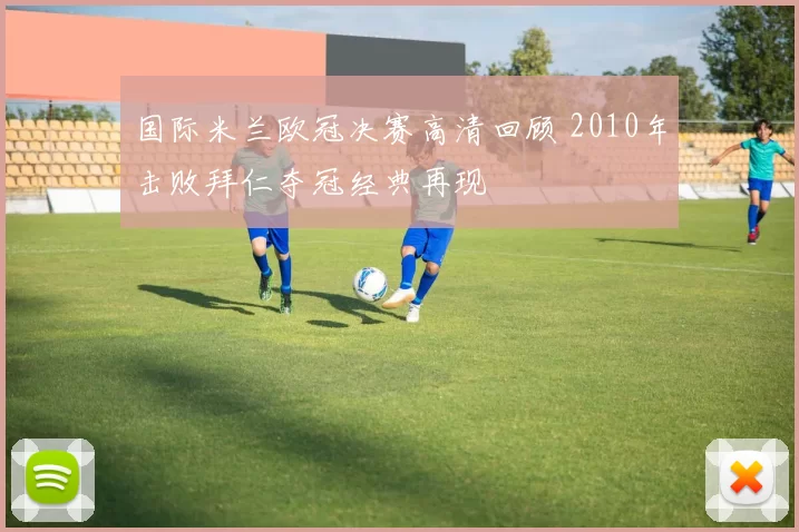 国际米兰欧冠决赛高清回顾 2010年击败拜仁夺冠经典再现