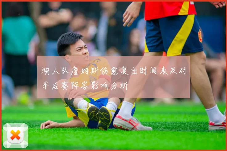 湖人队詹姆斯伤愈复出时间表及对季后赛阵容影响分析