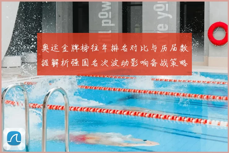 奥运金牌榜往年排名对比与历届数据解析强国名次波动影响备战策略